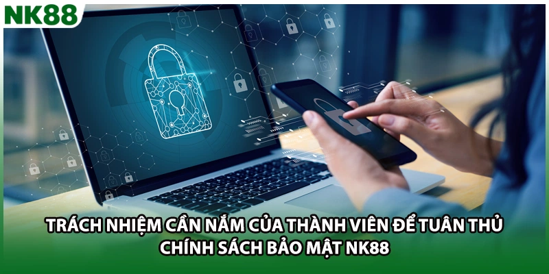 Trách nhiệm cần nắm của thành viên để tuân thủ chính sách bảo mật NK88